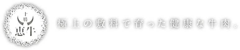 【十勝 恵牛】極上の敷料で育った健康な牛肉。